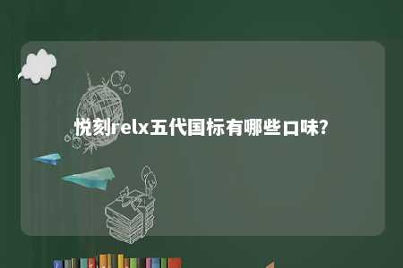 悦刻relx五代国标有哪些口味�？ 